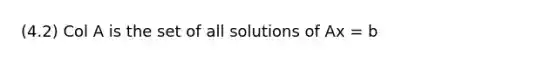 (4.2) Col A is the set of all solutions of Ax = b