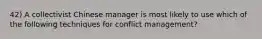 42) A collectivist Chinese manager is most likely to use which of the following techniques for conflict management?