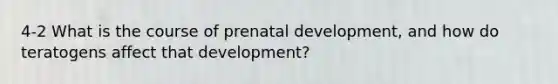 4-2 What is the course of prenatal development, and how do teratogens affect that development?