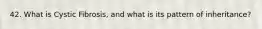 42. What is Cystic Fibrosis, and what is its pattern of inheritance?