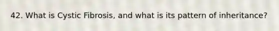 42. What is Cystic Fibrosis, and what is its pattern of inheritance?