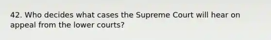 42. Who decides what cases the Supreme Court will hear on appeal from the lower courts?