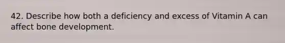 42. Describe how both a deficiency and excess of Vitamin A can affect <a href='https://www.questionai.com/knowledge/k5keL4Exkf-bone-development' class='anchor-knowledge'>bone development</a>.