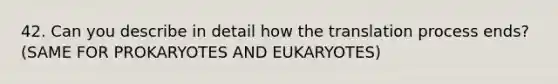 42. Can you describe in detail how the translation process ends? (SAME FOR PROKARYOTES AND EUKARYOTES)