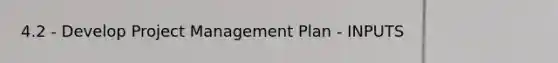 4.2 - Develop Project Management Plan - INPUTS