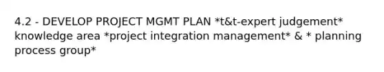 4.2 - DEVELOP PROJECT MGMT PLAN *t&t-expert judgement* knowledge area *project integration management* & * planning process group*