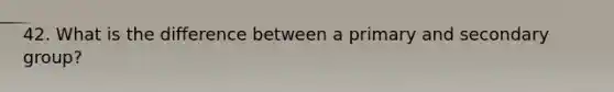 42. What is the difference between a primary and secondary group?