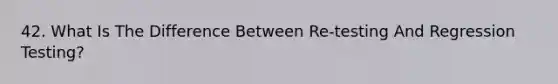 42. What Is The Difference Between Re-testing And Regression Testing?