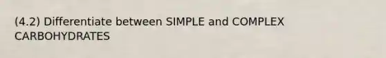 (4.2) Differentiate between SIMPLE and COMPLEX CARBOHYDRATES