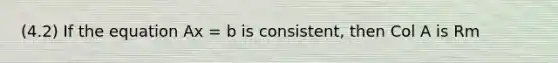 (4.2) If the equation Ax = b is consistent, then Col A is Rm