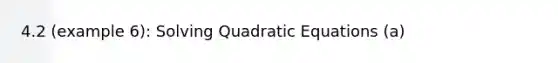 4.2 (example 6): <a href='https://www.questionai.com/knowledge/k4Sfaml2Ji-solving-quadratic-equations' class='anchor-knowledge'>solving quadratic equations</a> (a)