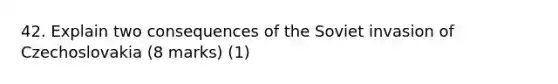 42. Explain two consequences of the Soviet invasion of Czechoslovakia (8 marks) (1)