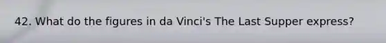 42. What do the figures in da Vinci's The Last Supper express?