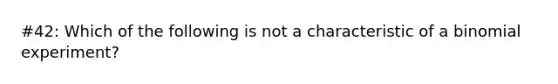 #42: Which of the following is not a characteristic of a binomial experiment?