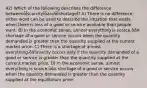 42) Which of the following describes the difference betweenȱȈscarcityȈȱandȱȈshortageȈ? A) There is no difference; either word can be used to describe the situation that exists when there is less of a good or service available than people want. B) In the economic sense, almost everything is scarce.ȱȱA shortage of a good or service occurs when the quantity demanded is greater than the quantity supplied at the current market price. C) There is a shortage of almost everything.ȱȱScarcity occurs only if the quantity demanded of a good or service is greater than the quantity supplied at the current market price. D) In the economic sense, almost everything is scarce.ȱȱA shortage of a good or service occurs when the quantity demanded is greater than the quantity supplied at the equilibrium price.