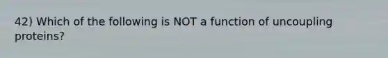 42) Which of the following is NOT a function of uncoupling proteins?