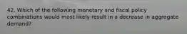 42. Which of the following monetary and fiscal policy combinations would most likely result in a decrease in aggregate demand?