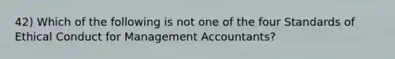 42) Which of the following is not one of the four Standards of Ethical Conduct for Management Accountants?