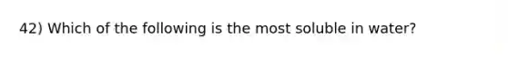 42) Which of the following is the most soluble in water?