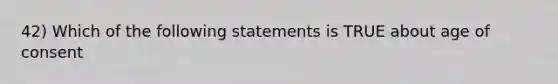 42) Which of the following statements is TRUE about age of consent