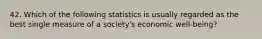 42. Which of the following statistics is usually regarded as the best single measure of a society's economic well-being?