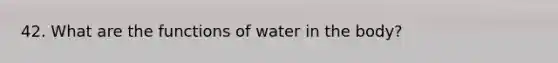 42. What are the functions of water in the body?