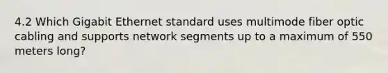 4.2 Which Gigabit Ethernet standard uses multimode fiber optic cabling and supports network segments up to a maximum of 550 meters long?