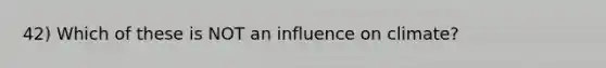 42) Which of these is NOT an influence on climate?