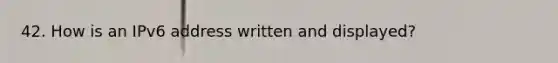 42. How is an IPv6 address written and displayed?