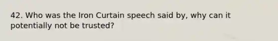 42. Who was the Iron Curtain speech said by, why can it potentially not be trusted?