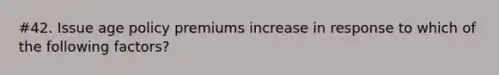 #42. Issue age policy premiums increase in response to which of the following factors?