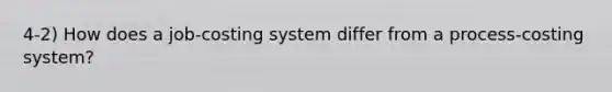 4-2) How does a job-costing system differ from a process-costing system?