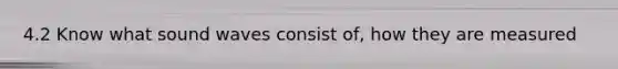 4.2 Know what sound waves consist of, how they are measured
