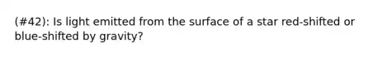 (#42): Is light emitted from the surface of a star red-shifted or blue-shifted by gravity?