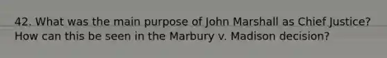 42. What was the main purpose of John Marshall as Chief Justice? How can this be seen in the Marbury v. Madison decision?