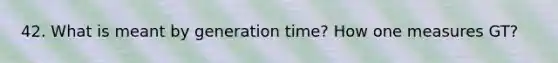 42. What is meant by generation time? How one measures GT?