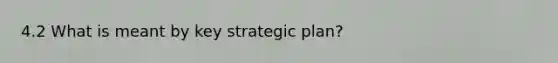 4.2 What is meant by key strategic plan?