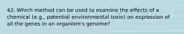 42. Which method can be used to examine the effects of a chemical (e.g., potential environmental toxin) on expression of all the genes in an organism's genome?