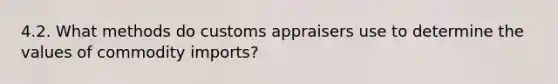 4.2. What methods do customs appraisers use to determine the values of commodity imports?