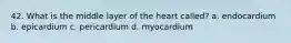 42. What is the middle layer of the heart called? a. endocardium b. epicardium c. pericardium d. myocardium