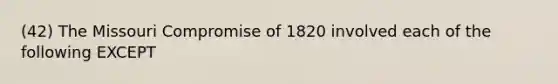 (42) The Missouri Compromise of 1820 involved each of the following EXCEPT