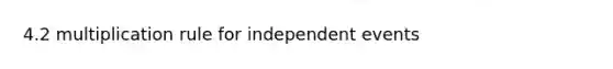 4.2 multiplication rule for <a href='https://www.questionai.com/knowledge/kTJqIK1isz-independent-events' class='anchor-knowledge'>independent events</a>