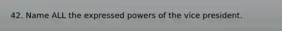 42. Name ALL the expressed powers of the vice president.