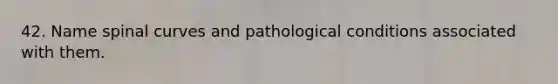 42. Name spinal curves and pathological conditions associated with them.