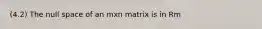 (4.2) The null space of an mxn matrix is in Rm