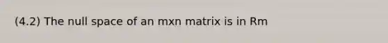 (4.2) The null space of an mxn matrix is in Rm