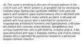 42. The nurse is assisting in the care of several patients in the critical care unit. Which patient is at greatest risk for developing multiple organ dysfunction syndrome (MODS)? a-22-year-old patient with systemic lupus erythematosus who is admitted with a pelvic fracture after a motor vehicle accident. b-48-year-old patient with lung cancer who is admitted for syndrome of inappropriate antidiuretic hormone and hyponatremia. c-65-year-old patient with coronary artery disease, dyslipidemia, and primary hypertension who is admitted for unstable angina. d-82-year-old patient with type 2 diabetes mellitus and chronic kidney disease who is admitted for peritonitis related to a peritoneal dialysis catheter infection.