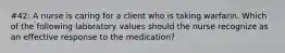 #42: A nurse is caring for a client who is taking warfarin. Which of the following laboratory values should the nurse recognize as an effective response to the medication?