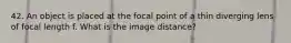 42. An object is placed at the focal point of a thin diverging lens of focal length f. What is the image distance?