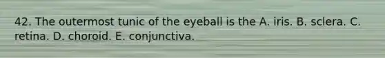 42. The outermost tunic of the eyeball is the A. iris. B. sclera. C. retina. D. choroid. E. conjunctiva.